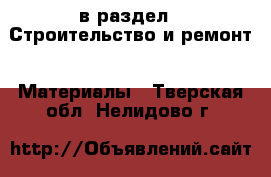  в раздел : Строительство и ремонт » Материалы . Тверская обл.,Нелидово г.